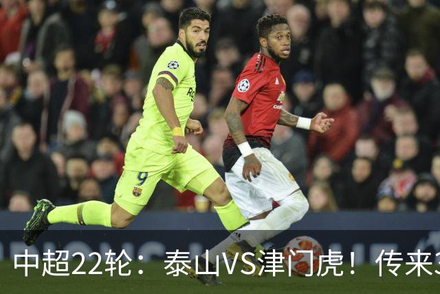 中超22轮：泰山VS津门虎！传来3好2坏消息，津门虎有望拿下3分