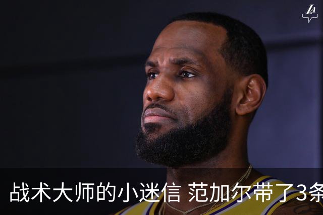 战术大师的小迷信 范加尔带了3条橙色内裤到卡塔尔