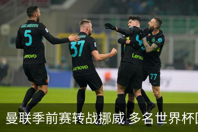 曼联季前赛转战挪威 多名世界杯国脚将继续缺阵