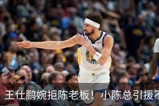 王仕鹏婉拒陈老板！小陈总引援不力，外援本土一个没签，宏远新赛季躺平？