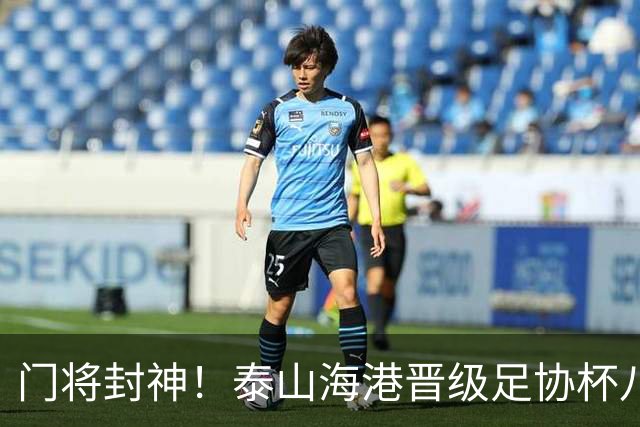 门将封神！泰山海港晋级足协杯八强，两队门将皆扑三个点球